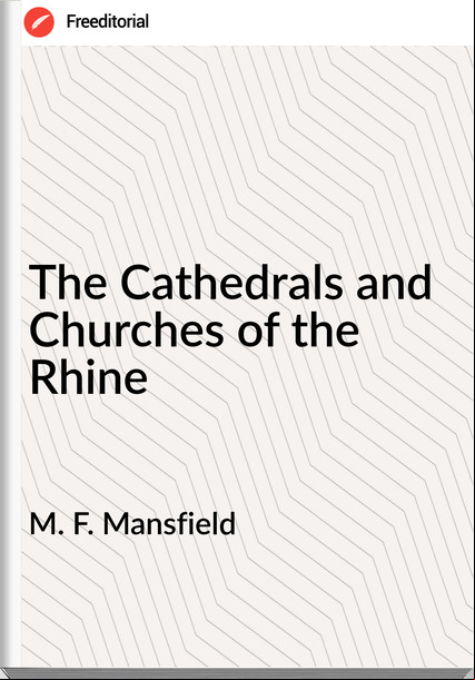 M. F. Mansfield - The Cathedrals and Churches of the Rhine