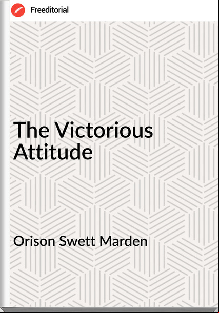 Orison Swett Marden - The Victorious Attitude