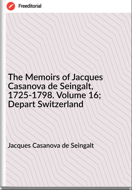 Jacques Casanova de Seingalt - The Memoirs of Jacques Casanova de Seingalt, 1725-1798. Volume 16; Depart Switzerland