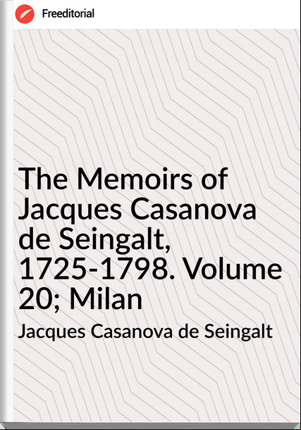 Jacques Casanova de Seingalt - The Memoirs of Jacques Casanova de Seingalt, 1725-1798. Volume 20; Milan