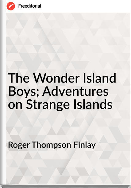 Roger Thompson Finlay - The Wonder Island Boys; Adventures on Strange Islands
