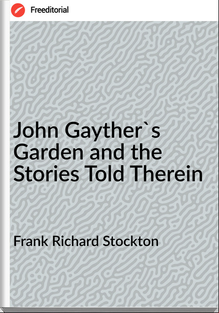 Frank Richard Stockton  - John Gayther's Garden and the Stories Told Therein