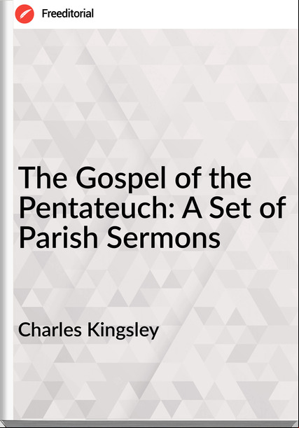 Charles Kingsley  - The Gospel of the Pentateuch: A Set of Parish Sermons