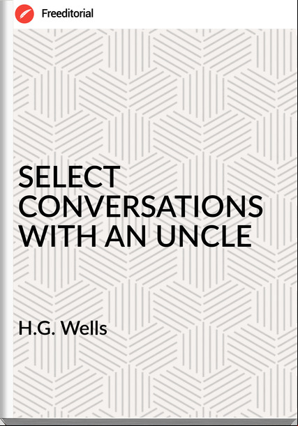 H.G. Wells - SELECT CONVERSATIONS WITH AN UNCLE
