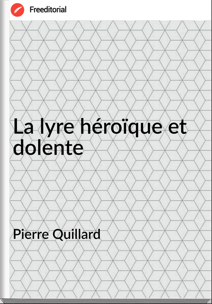 Pierre Quillard - La lyre héroïque et dolente