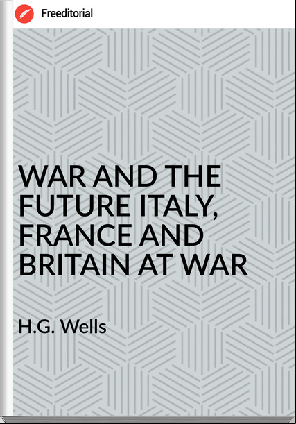 H.G. Wells WAR AND THE FUTURE ITALY, AND BRITAIN AT WAR