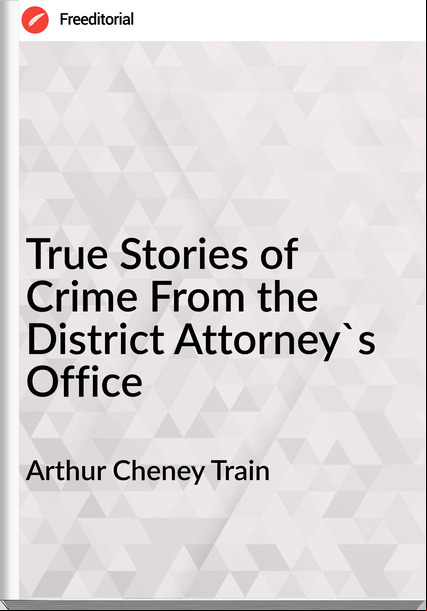 Arthur Cheney Train True Stories of Crime From the District Attorney's Office