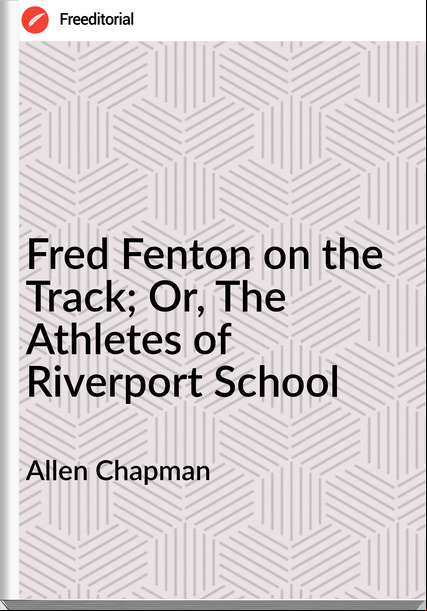 Allen Chapman - Fred Fenton on the Track; Or, The Athletes of Riverport School