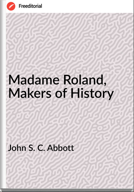 John S. C. Abbott Madame Roland, Makers of History