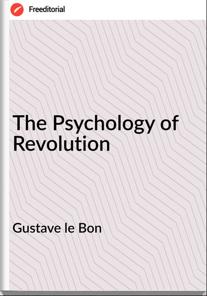 Gustave le Bon - The Psychology of Revolution