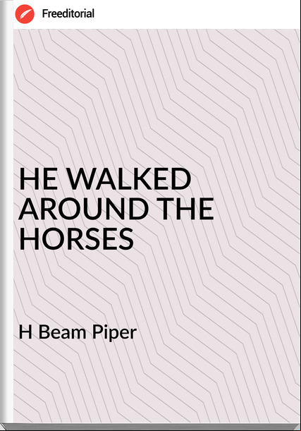 H Beam Piper - HE WALKED AROUND THE HORSES