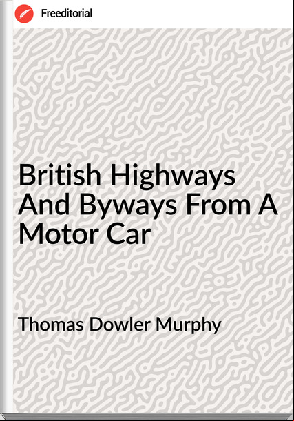 Thomas Dowler Murphy - British Highways And Byways From A Motor Car