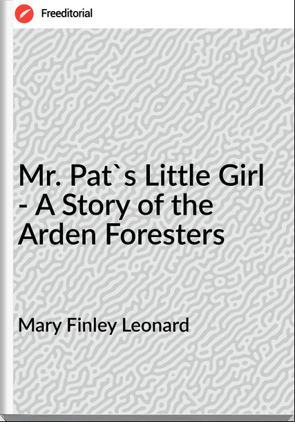 Mary Finley Leonard Mr. Pat's Little Girl - A Story of the Arden Foresters