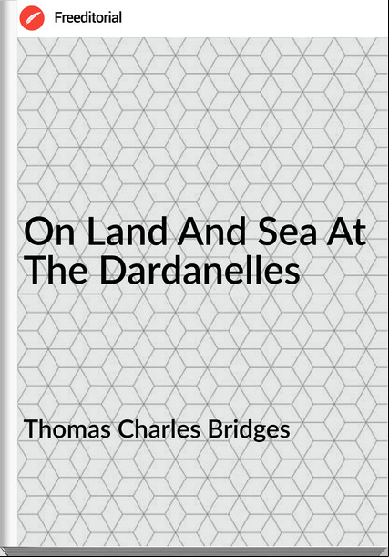 Thomas Charles Bridges - On Land And Sea At The Dardanelles