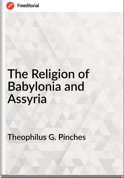 Theophilus G. Pinches - The Religion of Babylonia and Assyria