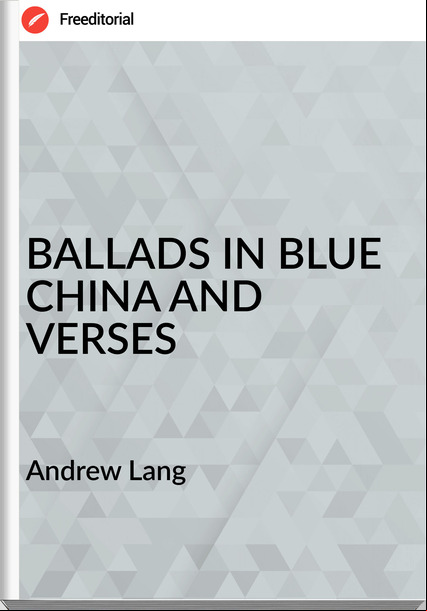  Andrew Lang - BALLADS IN BLUE CHINA AND VERSES