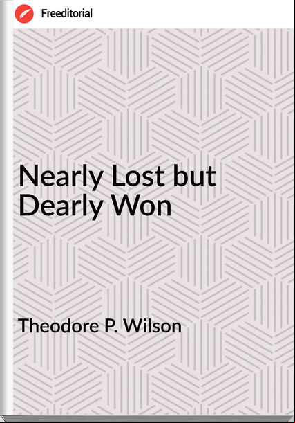 Theodore P. Wilson Nearly Lost but Dearly Won