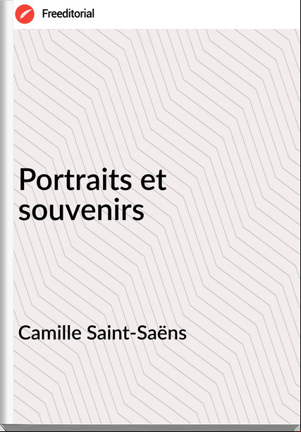 Camille Saint-Saëns - Portraits et souvenirs