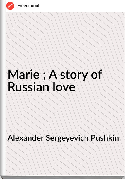 Alexander Sergeyevich Pushkin - Marie ; A story of Russian love