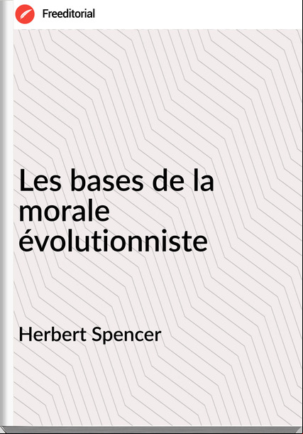 Herbert Spencer - Les bases de la morale évolutionniste