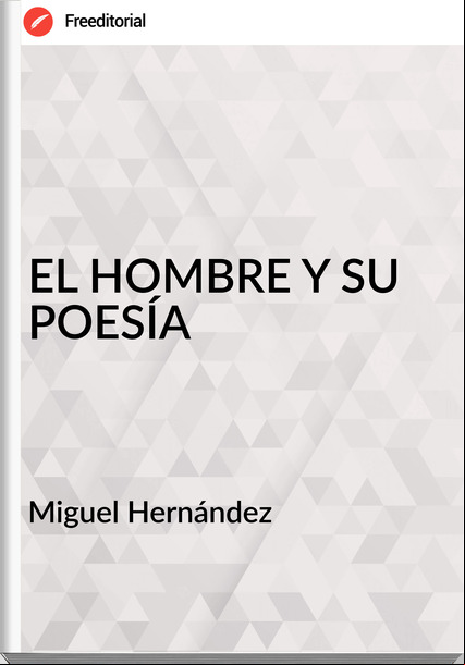 Miguel Hernández EL HOMBRE Y SU POESÍA
