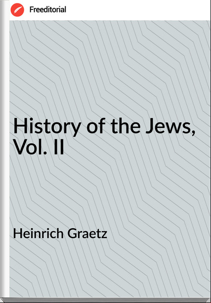 Heinrich Graetz History of the Jews, Vol. II