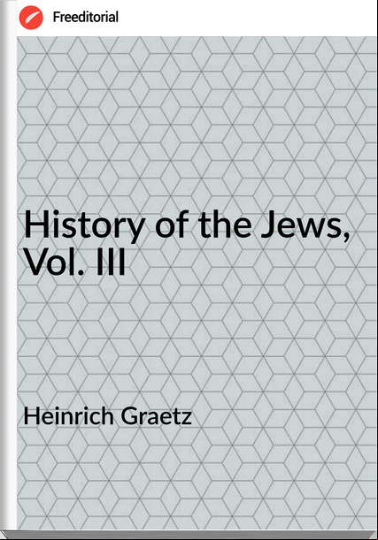 Heinrich Graetz History of the Jews, Vol. III