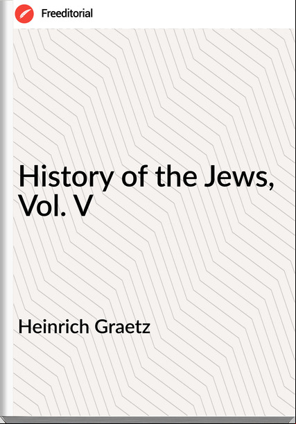 Heinrich Graetz History of the Jews, Vol. V