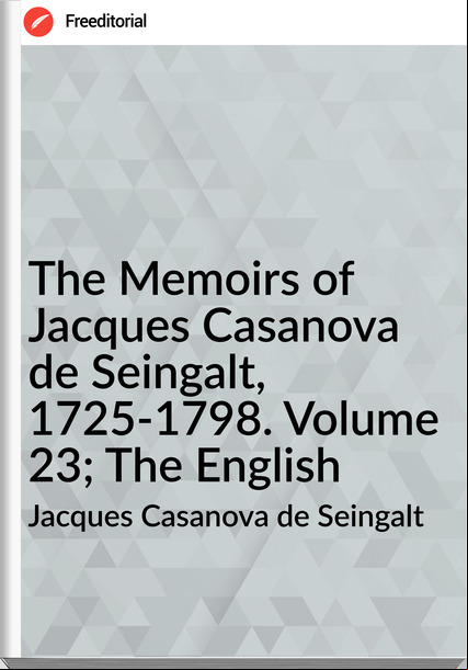 Jacques Casanova de Seingalt The Memoirs of Jacques Casanova de Seingalt, 1725-1798. Volume 23; The English