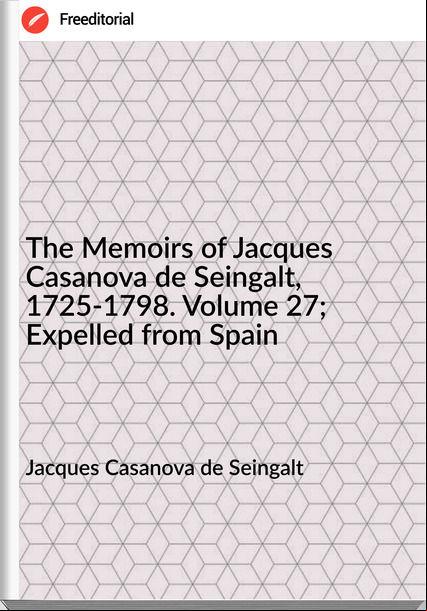 Jacques Casanova de Seingalt - The Memoirs of Jacques Casanova de Seingalt, 1725-1798. Volume 27; Expelled from Spain