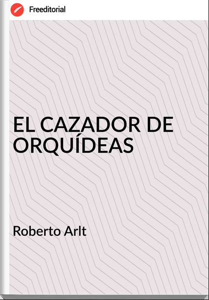  Roberto Arlt  - EL CAZADOR DE ORQUÍDEAS