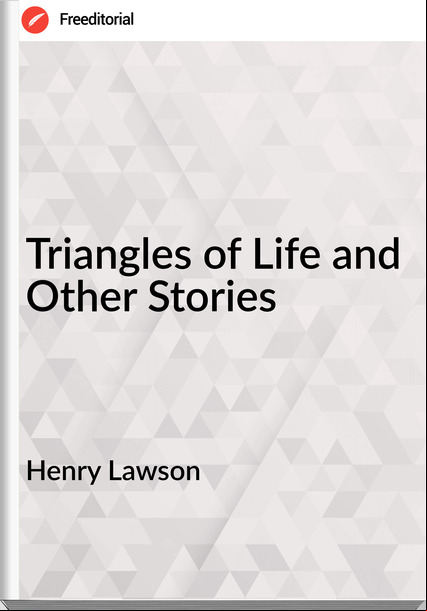 Henry Lawson  - Triangles of Life and Other Stories