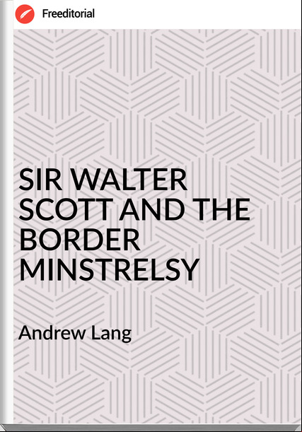 Andrew Lang SIR WALTER SCOTT AND THE BORDER MINSTRELSY