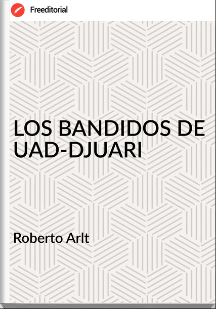  Roberto Arlt  - LOS BANDIDOS DE UAD-DJUARI
