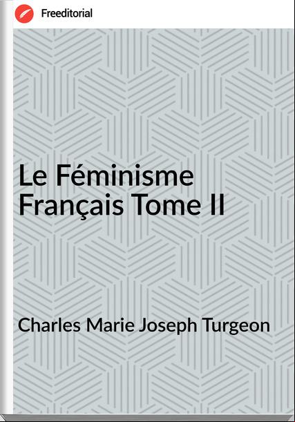 Charles Marie Joseph Turgeon - Le Féminisme Français Tome II