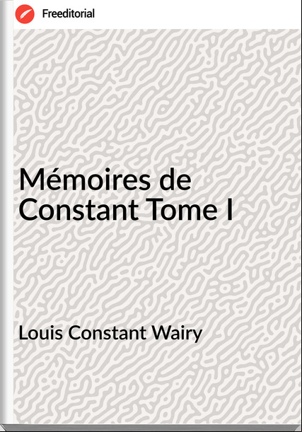 Louis Constant Wairy - Mémoires de Constant Tome I