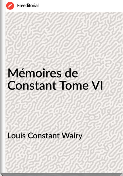 Louis Constant Wairy - Mémoires de Constant Tome VI