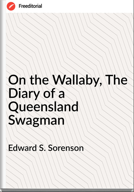 Edward S. Sorenson On the Wallaby, The Diary of a Queensland Swagman
