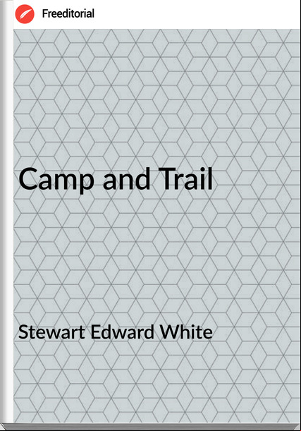 Stewart Edward White - Camp and Trail