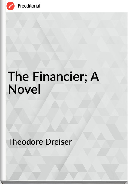 Theodore Dreiser  - The Financier; A Novel