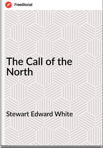 Stewart Edward White - The Call of the North