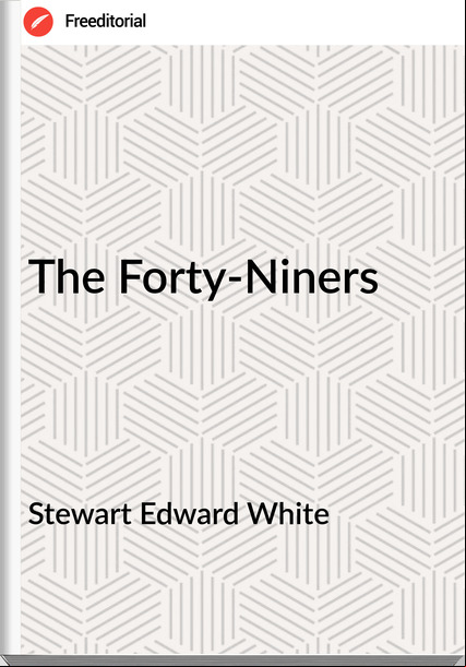 Stewart Edward White The Forty-Niners