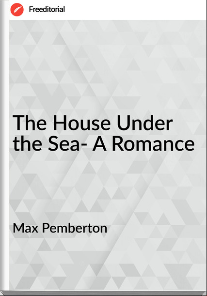 Max Pemberton The House Under the Sea- A Romance