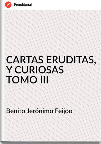Benito Jerónimo Feijoo CARTAS ERUDITAS, Y CURIOSAS TOMO III