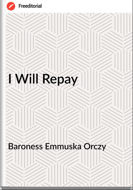 Baroness Emmuska Orczy - I Will Repay
