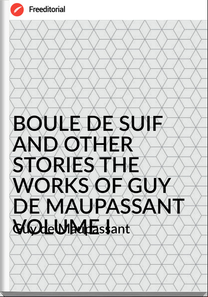  Guy de Mauant - BOULE DE SUIF AND OTHER STORIES THE WORKS OF GUY DE MAUANT VOLUME I