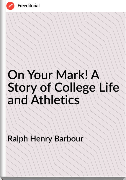 Ralph Henry Barbour - On Your Mark! A Story of College Life and Athletics