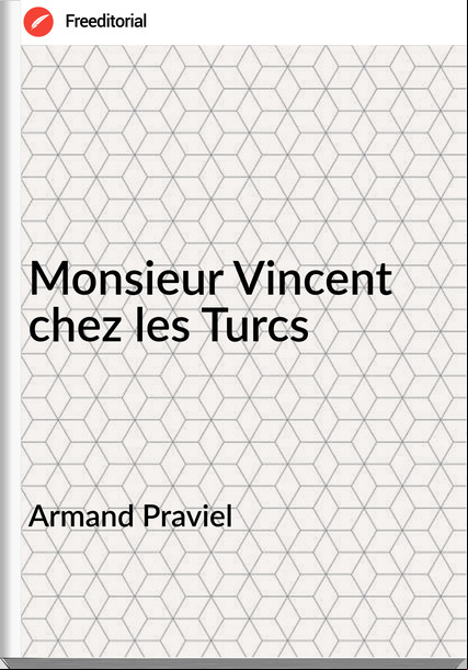 Armand Praviel - Monsieur Vincent chez les Turcs