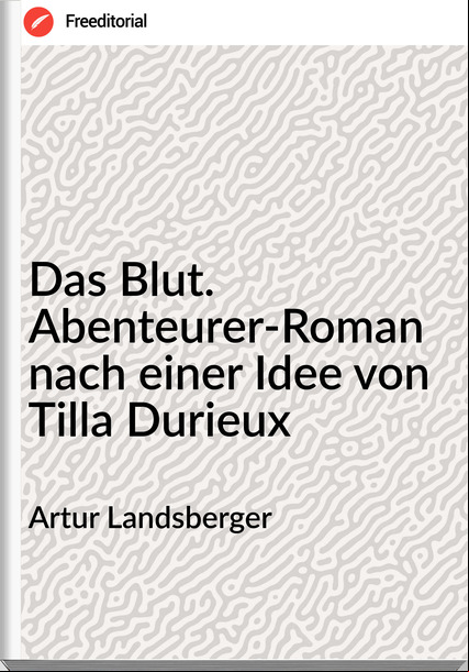 Artur Landsberger - Das Blut. Abenteurer-Roman nach einer Idee von Tilla Durieux