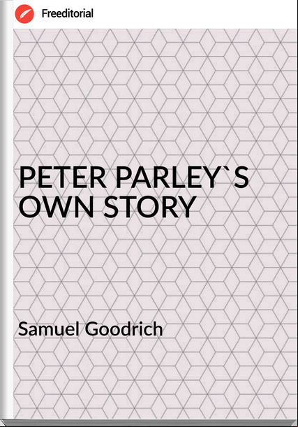 Samuel Goodrich - PETER PARLEY'S OWN STORY